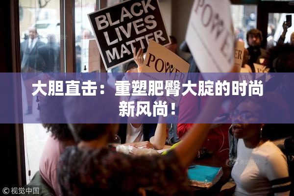 大胆直击：重塑肥臀大腚的时尚新风尚！