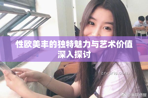 性欧美丰的独特魅力与艺术价值深入探讨