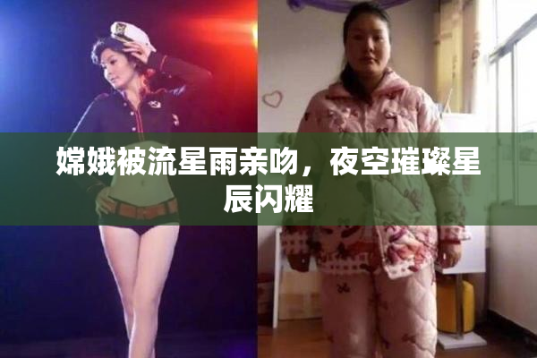 嫦娥被流星雨亲吻，夜空璀璨星辰闪耀
