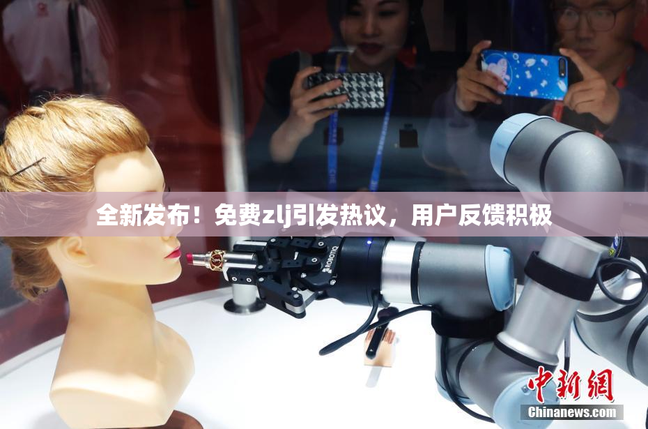 全新发布！免费zlj引发热议，用户反馈积极