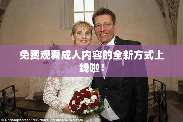 免费观看成人内容的全新方式上线啦！