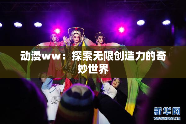 动漫ww：探索无限创造力的奇妙世界