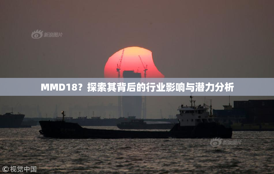 MMD18？探索其背后的行业影响与潜力分析