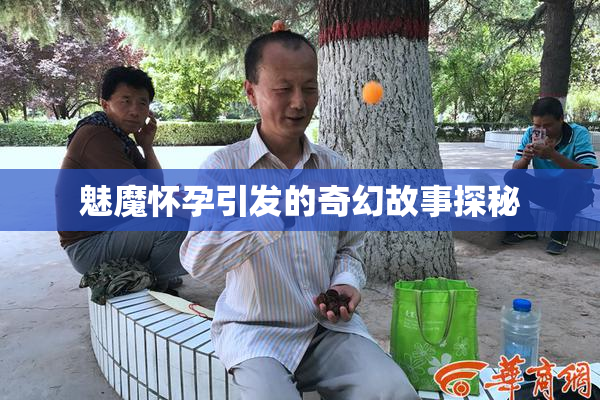魅魔怀孕引发的奇幻故事探秘
