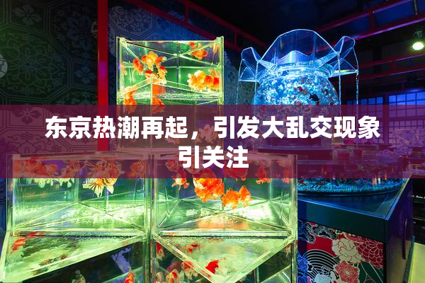 东京热潮再起，引发大乱交现象引关注