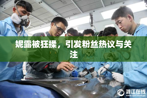 妮露被狂揉，引发粉丝热议与关注