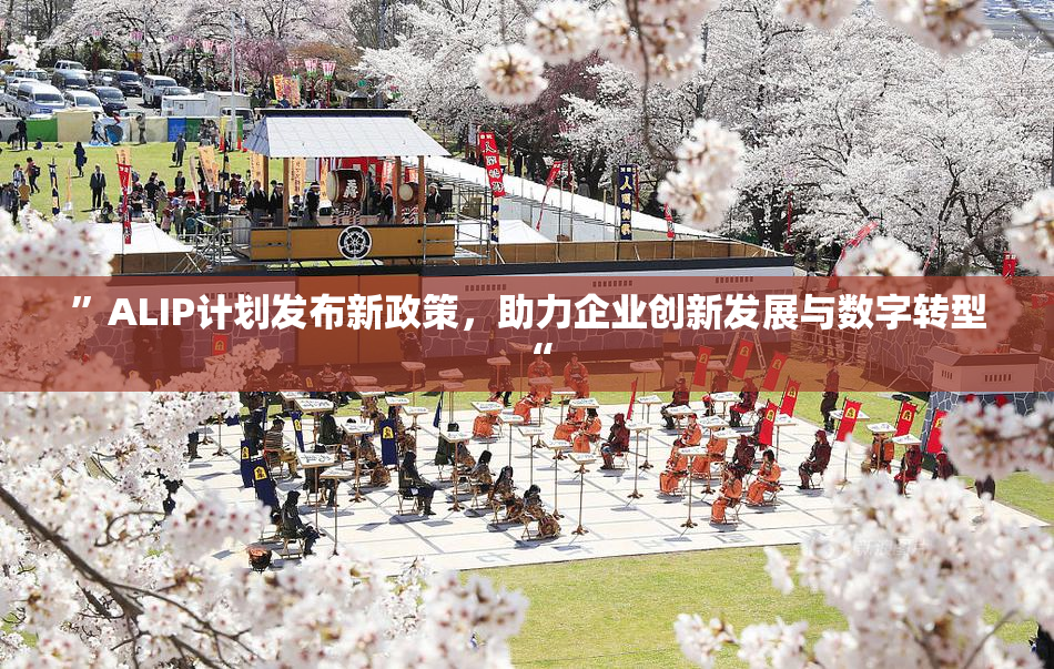 ”ALIP计划发布新政策，助力企业创新发展与数字转型“