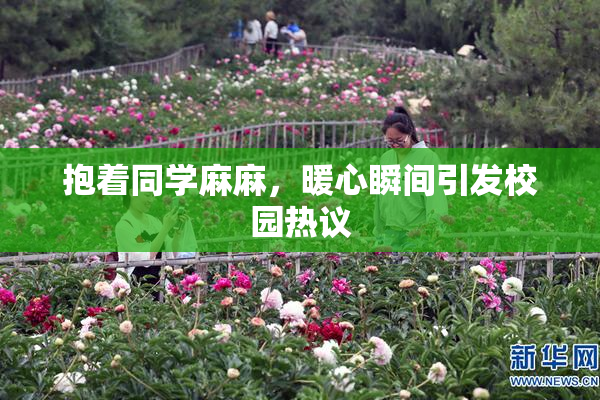 抱着同学麻麻，暖心瞬间引发校园热议