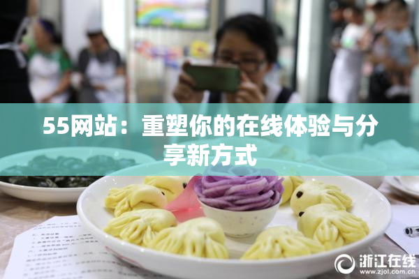 55网站：重塑你的在线体验与分享新方式