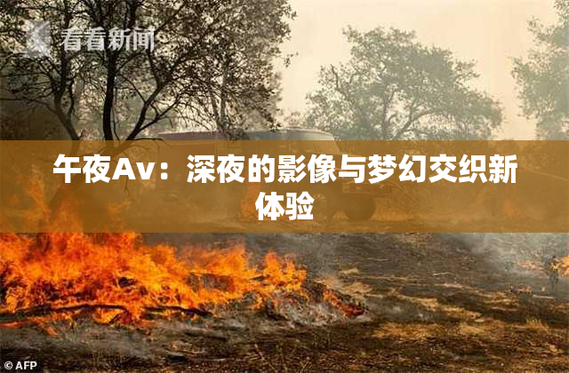 午夜Av：深夜的影像与梦幻交织新体验