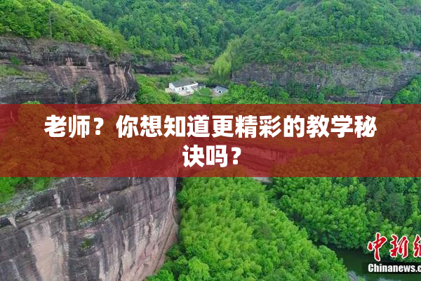 老师？你想知道更精彩的教学秘诀吗？