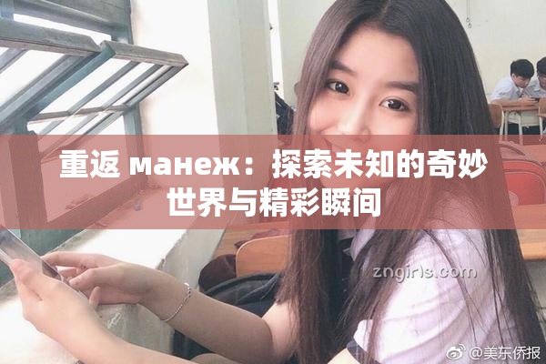 重返 манеж：探索未知的奇妙世界与精彩瞬间
