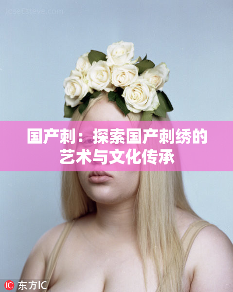 国产刺：探索国产刺绣的艺术与文化传承