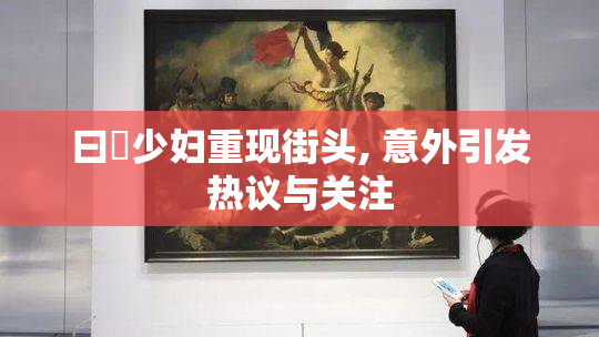 曰夲少妇重现街头, 意外引发热议与关注