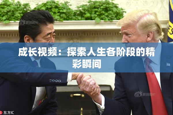 成长视频：探索人生各阶段的精彩瞬间