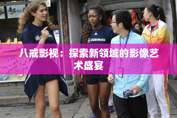 八戒影视：探索新领域的影像艺术盛宴