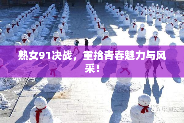 熟女91决战，重拾青春魅力与风采！