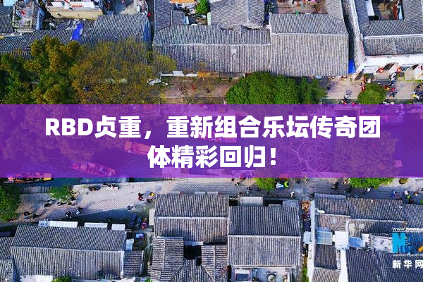 RBD贞重，重新组合乐坛传奇团体精彩回归！