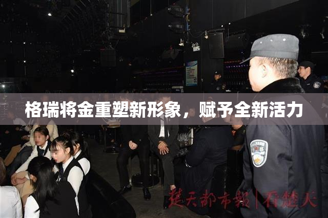 格瑞将金重塑新形象，赋予全新活力