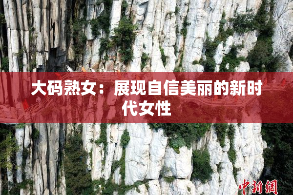 大码熟女：展现自信美丽的新时代女性