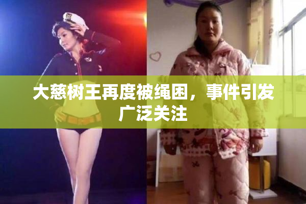 大慈树王再度被绳困，事件引发广泛关注