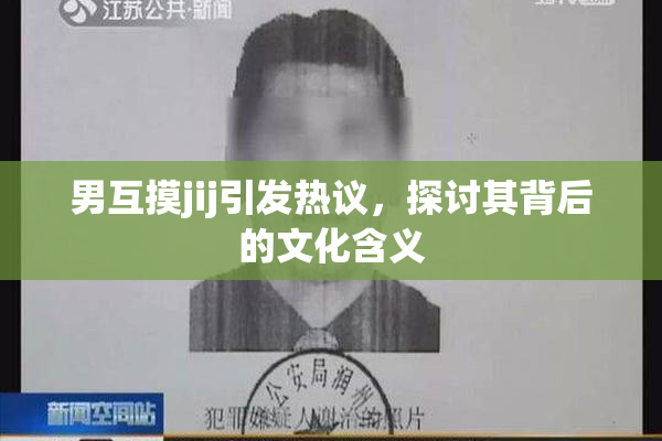 男互摸jij引发热议，探讨其背后的文化含义
