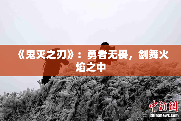 《鬼灭之刃》：勇者无畏，剑舞火焰之中