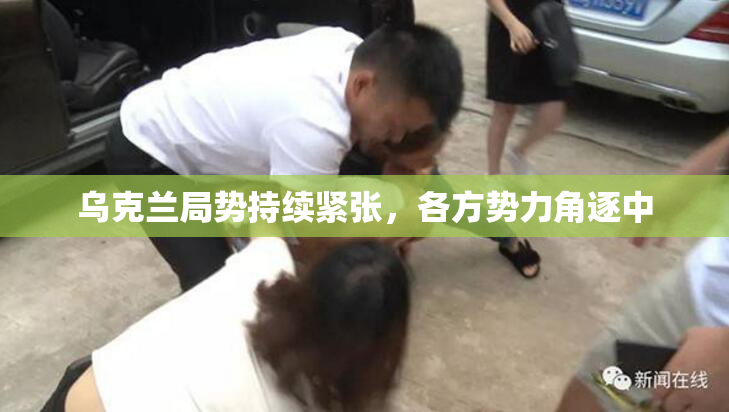乌克兰局势持续紧张，各方势力角逐中