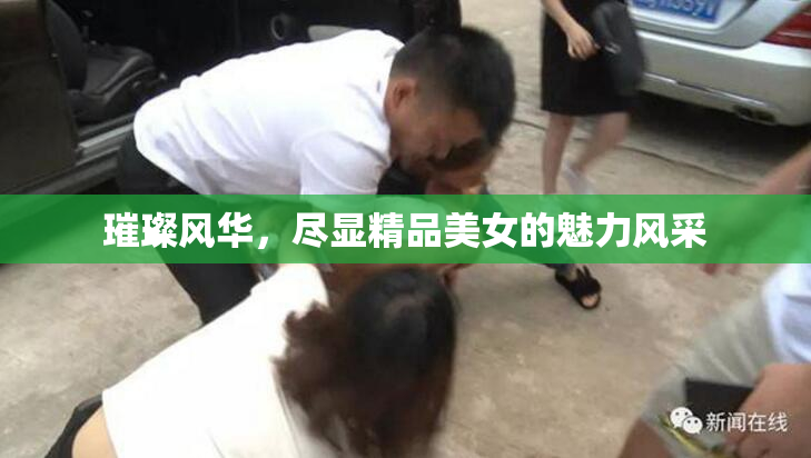 璀璨风华，尽显精品美女的魅力风采