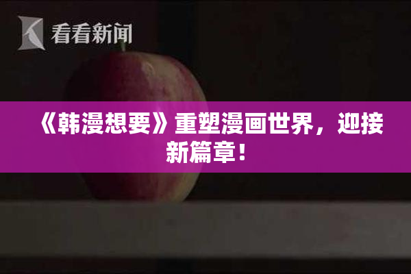 《韩漫想要》重塑漫画世界，迎接新篇章！