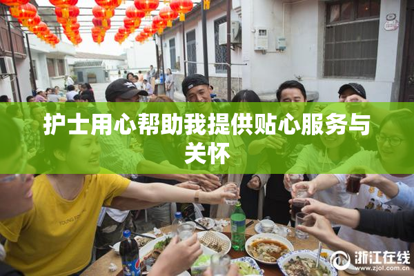 护士用心帮助我提供贴心服务与关怀