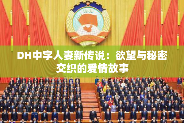 DH中字人妻新传说：欲望与秘密交织的爱情故事