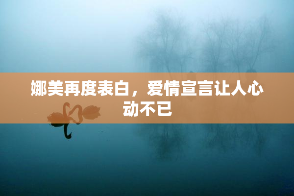 娜美再度表白，爱情宣言让人心动不已