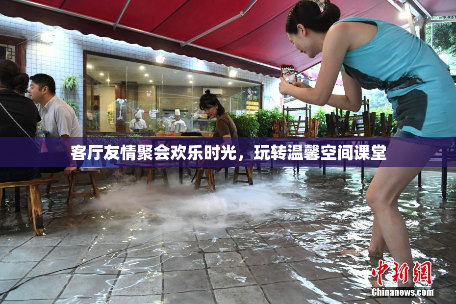 客厅友情聚会欢乐时光，玩转温馨空间课堂