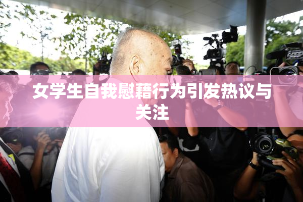女学生自我慰藉行为引发热议与关注