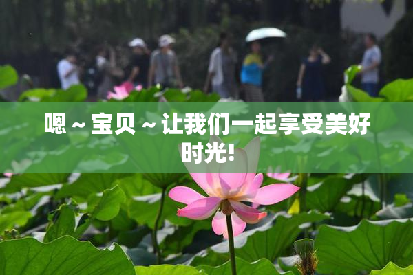 嗯～宝贝～让我们一起享受美好时光!