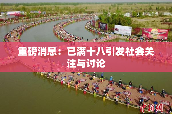 重磅消息：已满十八引发社会关注与讨论
