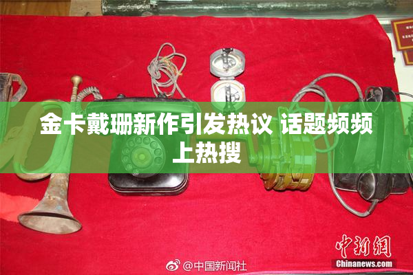 金卡戴珊新作引发热议 话题频频上热搜