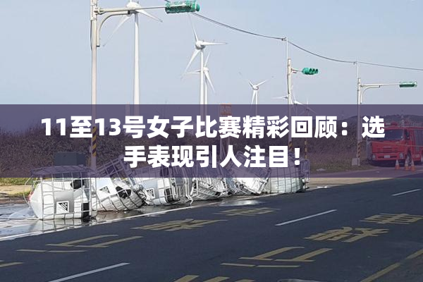 11至13号女子比赛精彩回顾：选手表现引人注目！