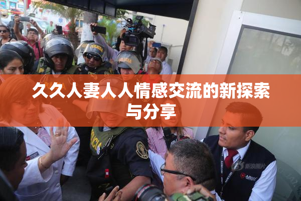 久久人妻人人情感交流的新探索与分享