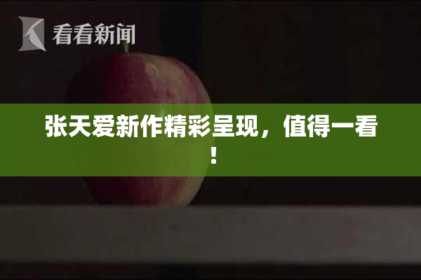 张天爱新作精彩呈现，值得一看！