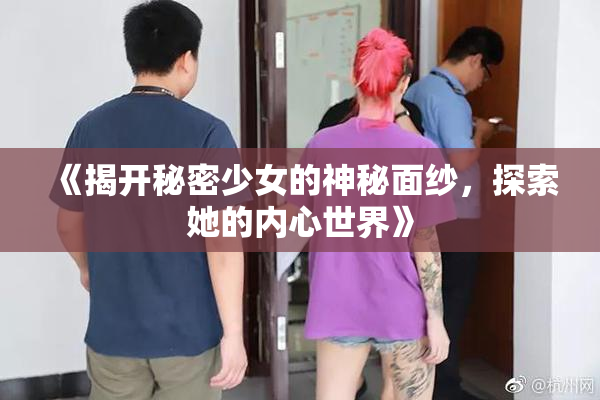 《揭开秘密少女的神秘面纱，探索她的内心世界》