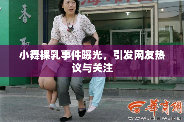 小舞裸乳事件曝光，引发网友热议与关注