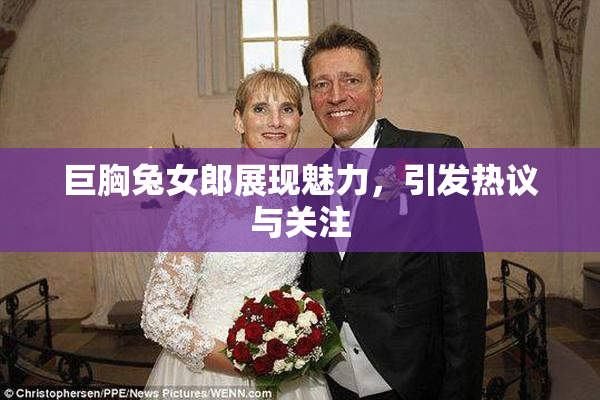巨胸兔女郎展现魅力，引发热议与关注