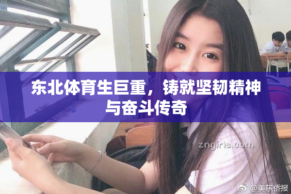 东北体育生巨重，铸就坚韧精神与奋斗传奇