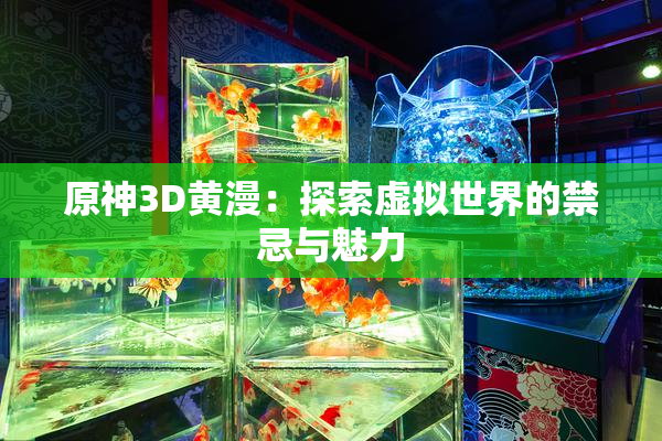原神3D黄漫：探索虚拟世界的禁忌与魅力