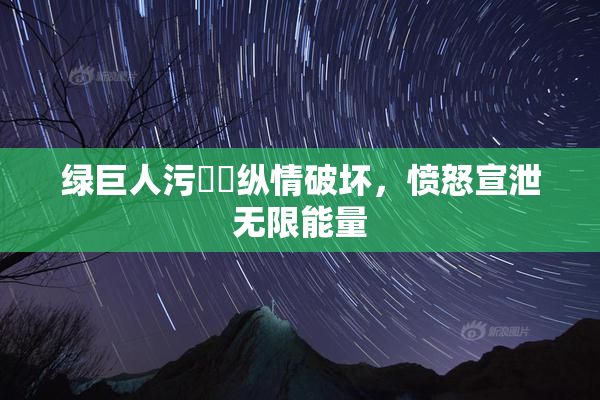 绿巨人污❌‌纵情破坏，愤怒宣泄无限能量