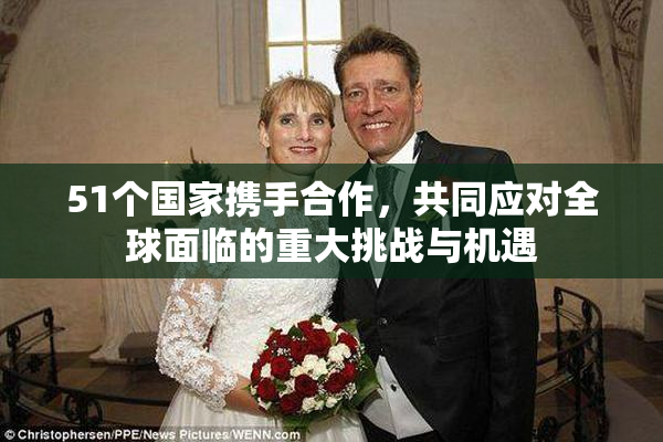 51个国家携手合作，共同应对全球面临的重大挑战与机遇