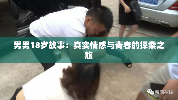 男男18岁故事：真实情感与青春的探索之旅