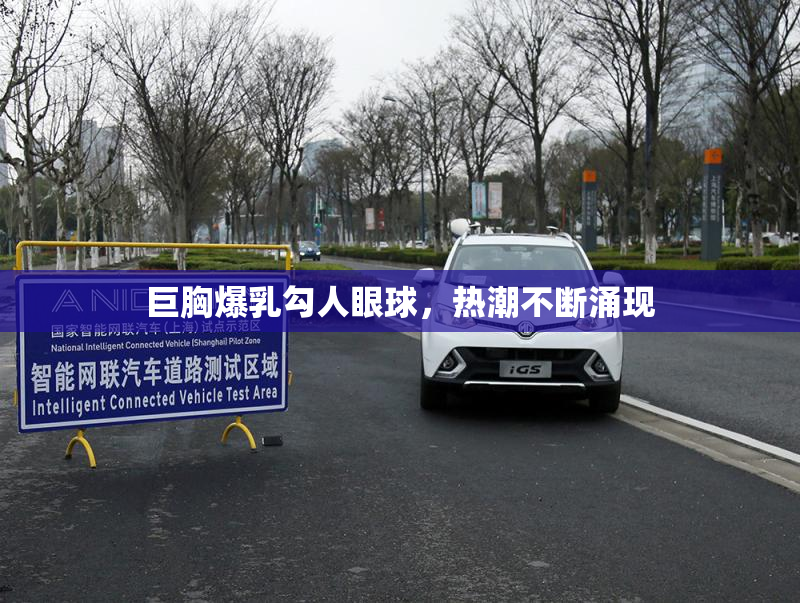 巨胸爆乳勾人眼球，热潮不断涌现